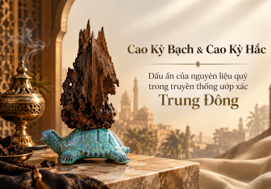 Cao Kỳ Bạch & Cao Kỳ Hắc – Dấu ấn của nguyên liệu quý trong truyền thống ướp xác Trung Đông
